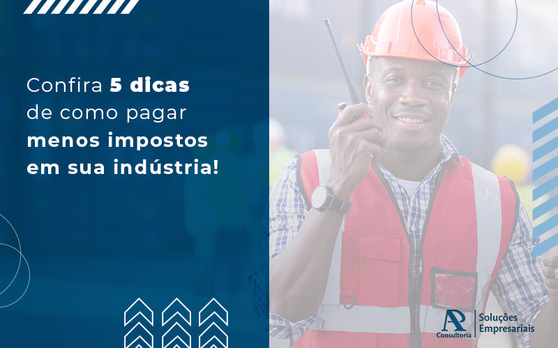 Confira 5 Dicas De Como Pagar Menos Impostos Em Sua Industria Blog - Consultoria AP